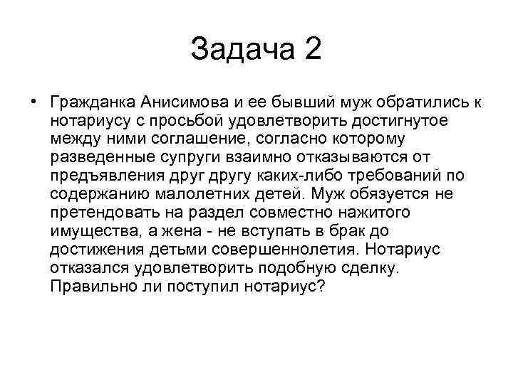 Задача 2 • Гражданка Анисимова и ее бывший муж обратились к нотариусу с просьбой