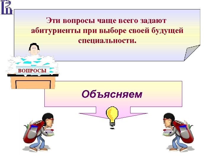 Эти вопросы чаще всего задают абитуриенты при выборе своей будущей специальности. ВОПРОСЫ Объясняем 
