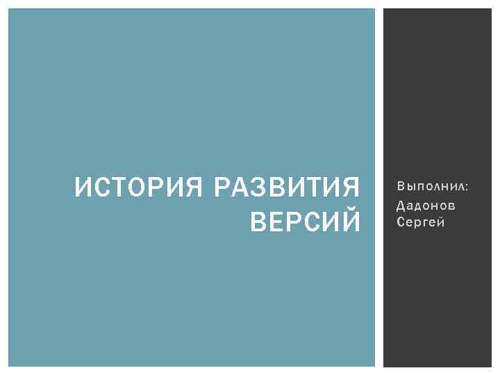 ИСТОРИЯ РАЗВИТИЯ ВЕРСИЙ Выполнил: Дадонов Сергей 