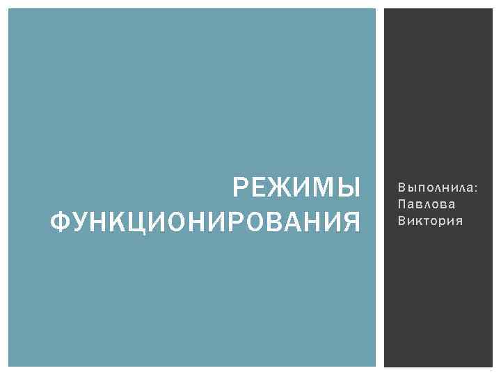 РЕЖИМЫ ФУНКЦИОНИРОВАНИЯ Выполнила: Павлова Виктория 