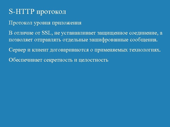 S-HTTP протокол Протокол уровня приложения В отличие от SSL, не устанавливает защищенное соединение, а