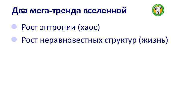 Два мега-тренда вселенной l Рост энтропии (хаос) l Рост неравновестных структур (жизнь) 