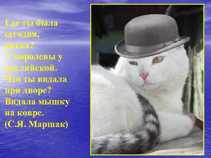 Где ты была сегодня, киска? У королевы у английской. Что ты видала при дворе?