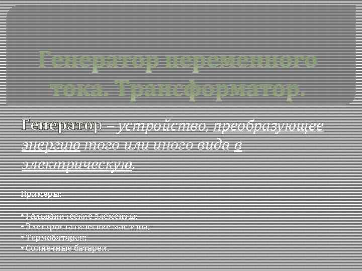 Генератор переменного тока. Трансформатор. Генератор – устройство, преобразующее энергию того или иного вида в
