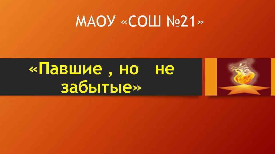 МАОУ «СОШ № 21» «Павшие , но не забытые» 