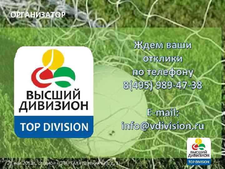 ОРГАНИЗАТОР: Ждем ваши отклики по телефону 8(495) 989 -47 -38 E-mail: info@vdivision. ru 20