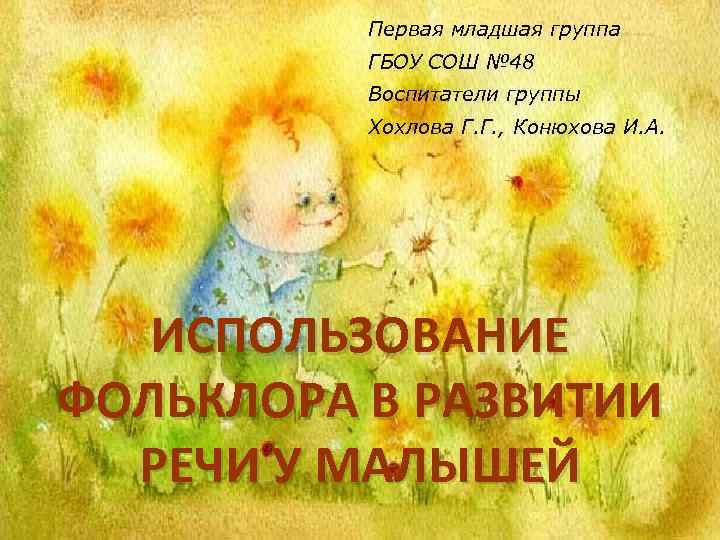 Первая младшая группа ГБОУ СОШ № 48 Воспитатели группы Хохлова Г. Г. , Конюхова