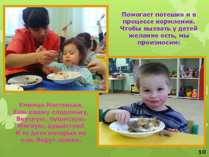 Помогает потешка и в процессе кормления. Чтобы вызвать у детей желание есть, мы произносим: