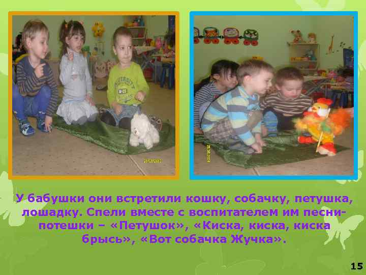 У бабушки они встретили кошку, собачку, петушка, лошадку. Спели вместе с воспитателем им песнипотешки
