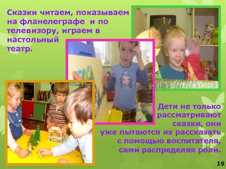 Сказки читаем, показываем на фланелеграфе и по телевизору, играем в настольный театр. Дети не