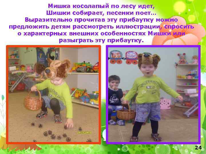 Мишка косолапый по лесу идет, Шишки собирает, песенки поет… Выразительно прочитав эту прибаутку можно