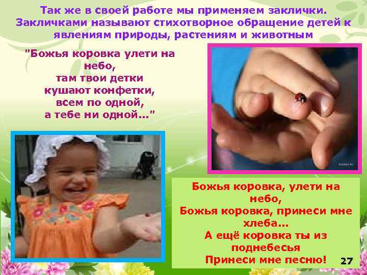 Так же в своей работе мы применяем заклички. Закличками называют стихотворное обращение детей к