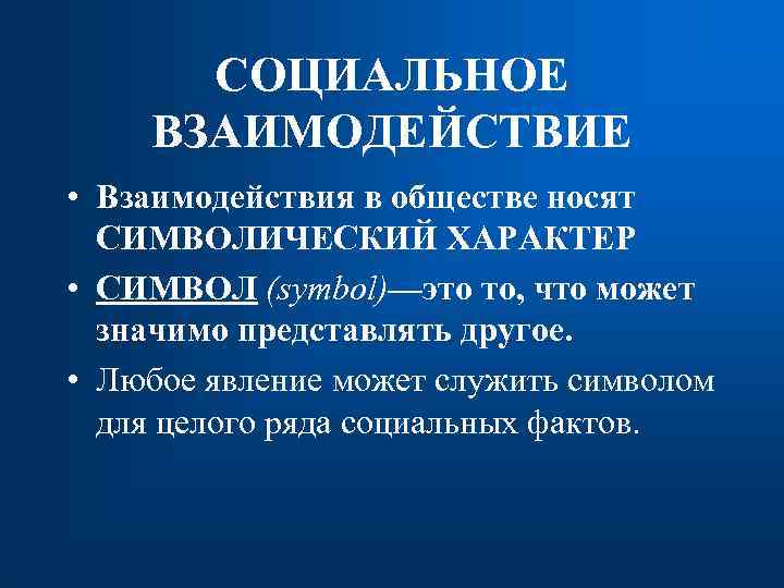СОЦИАЛЬНОЕ ВЗАИМОДЕЙСТВИЕ • Взаимодействия в обществе носят СИМВОЛИЧЕСКИЙ ХАРАКТЕР • СИМВОЛ (symbol)—это то, что