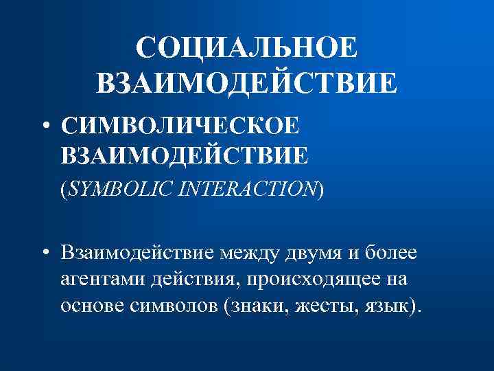 СОЦИАЛЬНОЕ ВЗАИМОДЕЙСТВИЕ • СИМВОЛИЧЕСКОЕ ВЗАИМОДЕЙСТВИЕ (SYMBOLIC INTERACTION) • Взаимодействие между двумя и более агентами