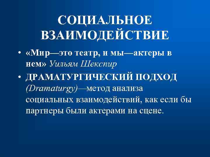 СОЦИАЛЬНОЕ ВЗАИМОДЕЙСТВИЕ • «Мир—это театр, и мы—актеры в нем» Уильям Шекспир • ДРАМАТУРГИЧЕСКИЙ ПОДХОД