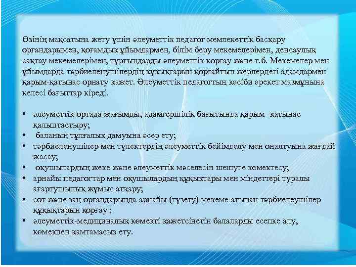 Өзінің мақсатына жету үшін әлеуметтік педагог мемлекеттік басқару органдарымен, қоғамдық ұйымдармен, білім беру мекемелерімен,