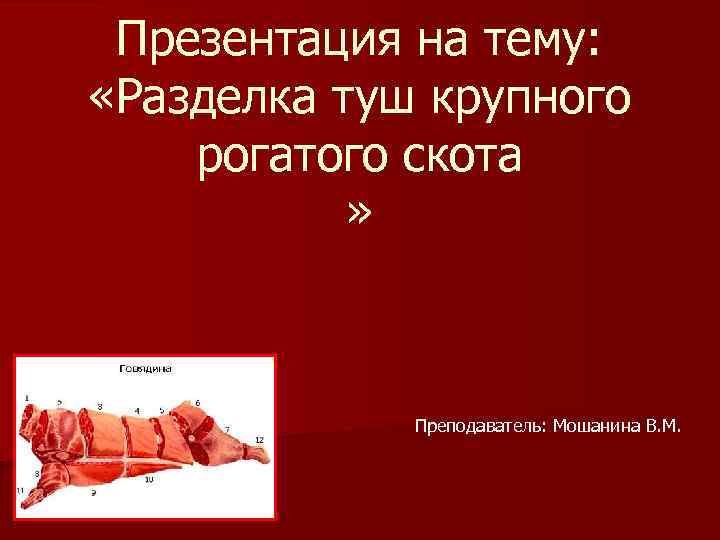 Презентация на тему: «Разделка туш крупного рогатого скота » Преподаватель: Мошанина В. М. 