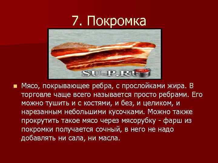 7. Покромка n Мясо, покрывающее ребра, с прослойками жира. В торговле чаще всего называется