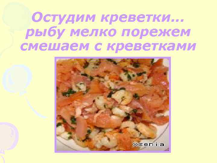 Остудим креветки. . . рыбу мелко порежем смешаем с креветками 