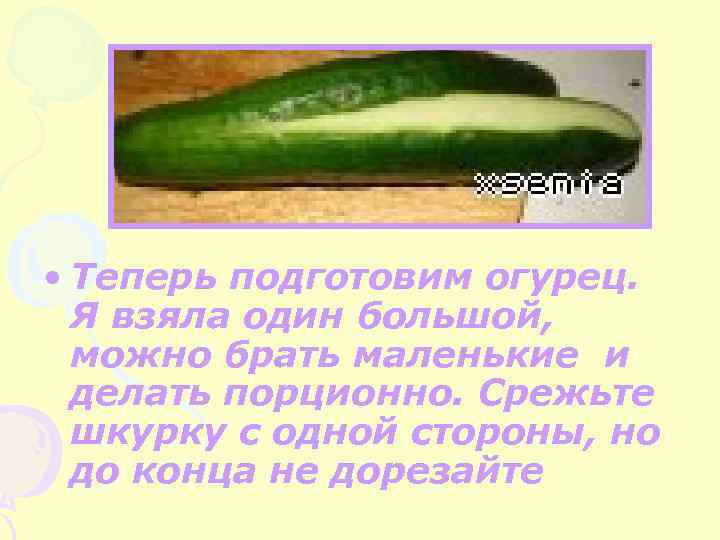  • Теперь подготовим огурец. Я взяла один большой, можно брать маленькие и делать