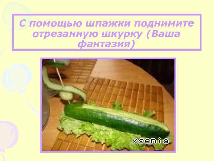 С помощью шпажки поднимите отрезанную шкурку (Ваша фантазия) 