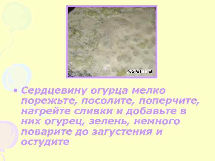  • Сердцевину огурца мелко порежьте, посолите, поперчите, нагрейте сливки и добавьте в них