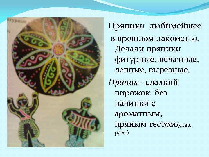 Пряники любимейшее в прошлом лакомство. Делали пряники фигурные, печатные, лепные, вырезные. Пряник - сладкий