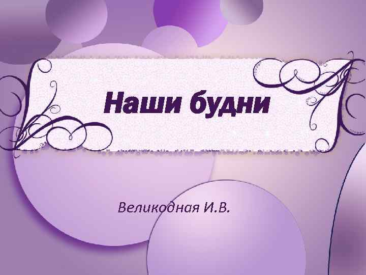 Наши будни Великодная И. В. Pro. Power. Point. ru 