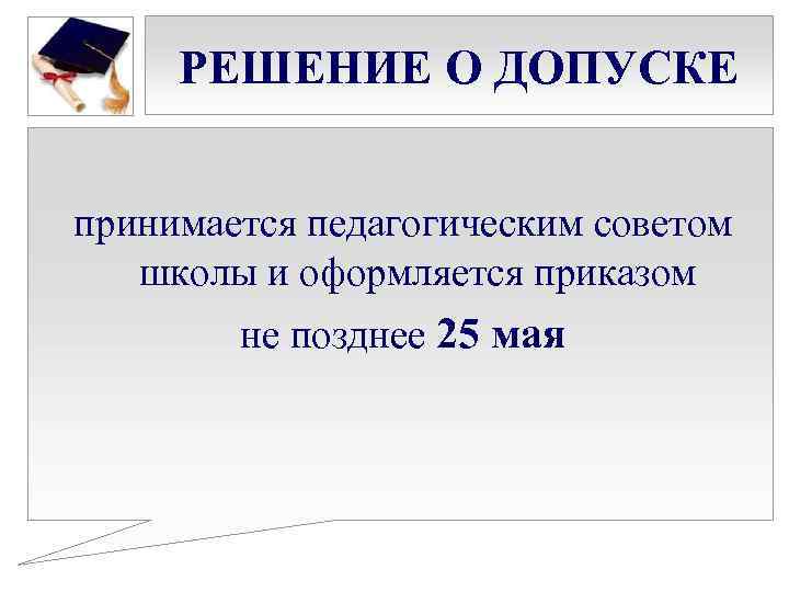 РЕШЕНИЕ О ДОПУСКЕ принимается педагогическим советом школы и оформляется приказом не позднее 25 мая