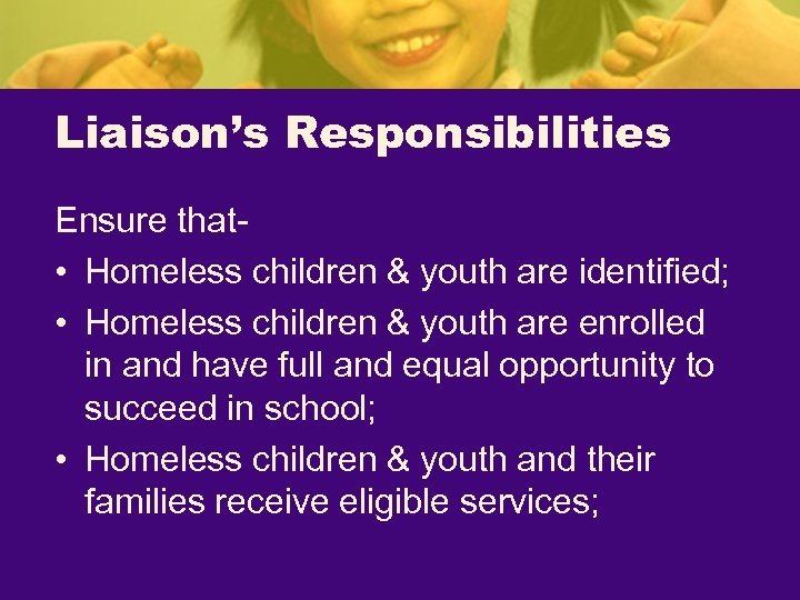 Liaison’s Responsibilities Ensure that • Homeless children & youth are identified; • Homeless children
