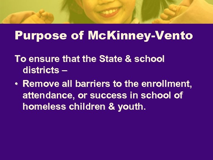 Purpose of Mc. Kinney-Vento To ensure that the State & school districts – •