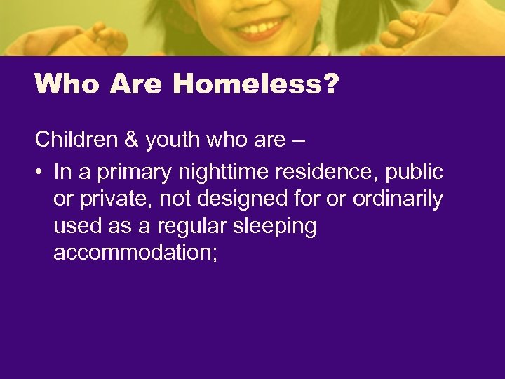Who Are Homeless? Children & youth who are – • In a primary nighttime