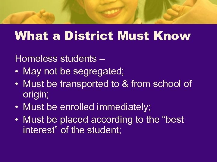 What a District Must Know Homeless students – • May not be segregated; •