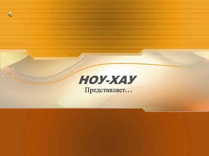 НОУ-ХАУ Представляет… 