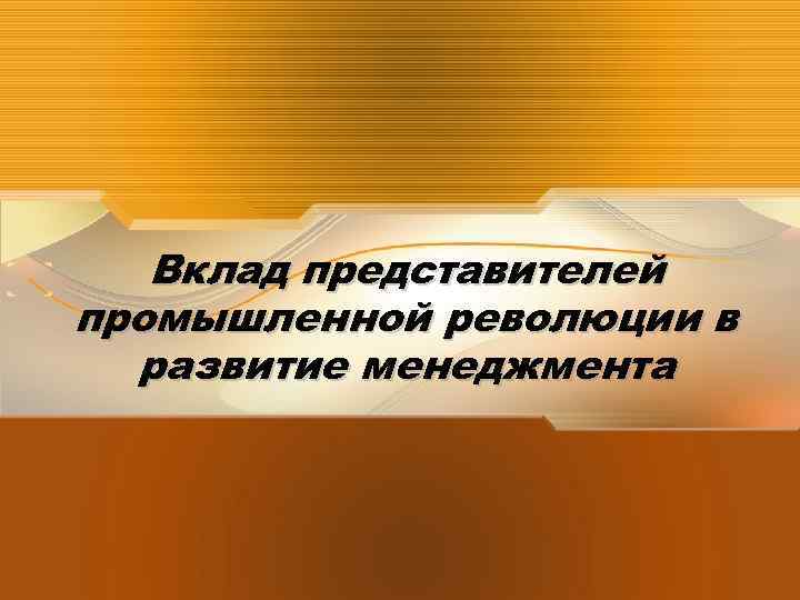 Вклад представителей промышленной революции в развитие менеджмента 