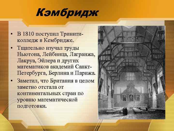 Кэмбридж • В 1810 поступил Тринитиколледж в Кембридже. • Тщательно изучал труды Ньютона, Лейбница,