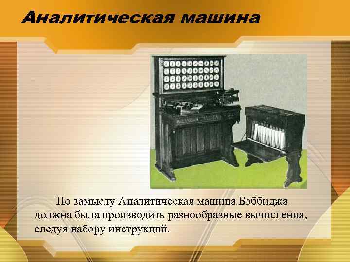 Аналитическая машина По замыслу Аналитическая машина Бэббиджа должна была производить разнообразные вычисления, следуя набору