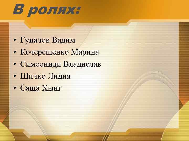 В ролях: • • • Гупалов Вадим Кочерещенко Марина Симеониди Владислав Щичко Лидия Саша