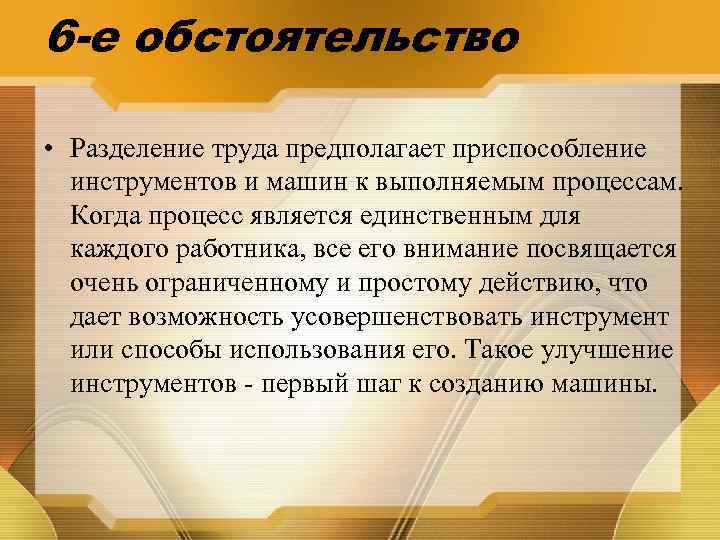 6 -е обстоятельство • Разделение труда предполагает приспособление инструментов и машин к выполняемым процессам.