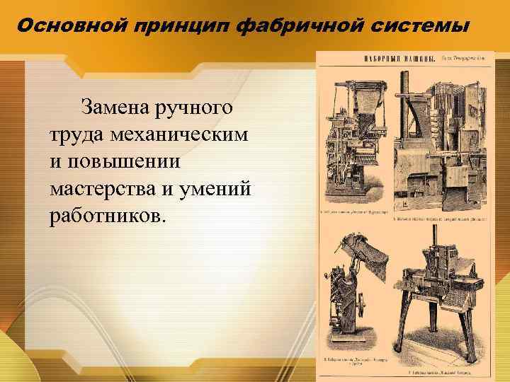 Основной принцип фабричной системы Замена ручного труда механическим и повышении мастерства и умений работников.