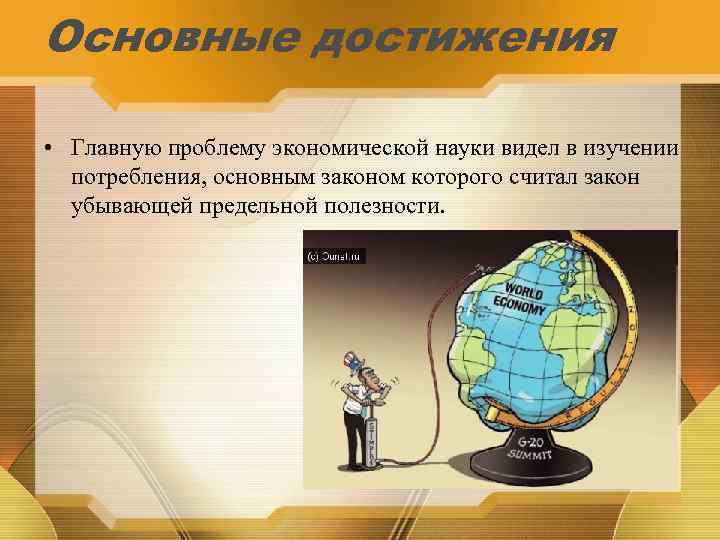 Основные достижения • Главную проблему экономической науки видел в изучении потребления, основным законом которого