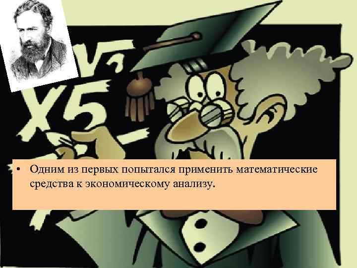  • Одним из первых попытался применить математические средства к экономическому анализу. 