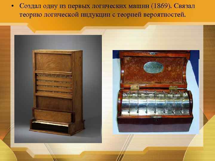  • Создал одну из первых логических машин (1869). Связал теорию логической индукции с