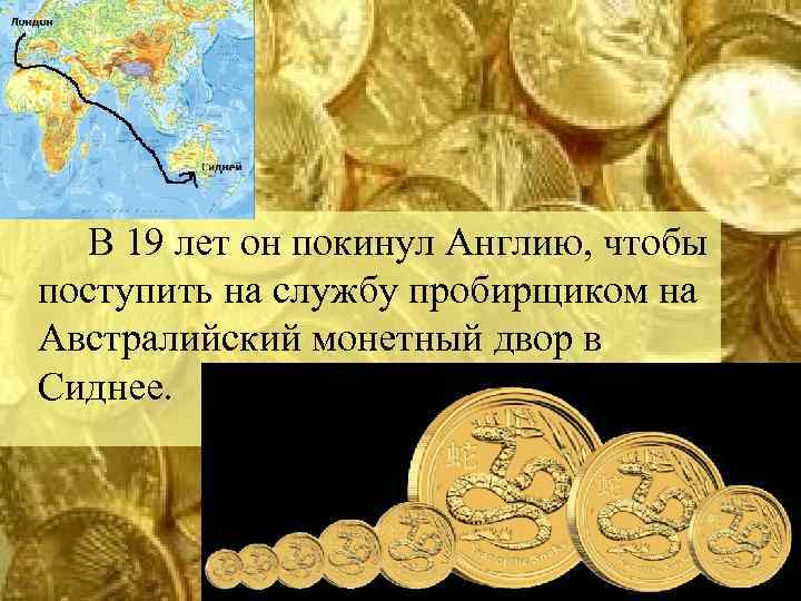  В 19 лет он покинул Англию, чтобы поступить на службу пробирщиком на Австралийский