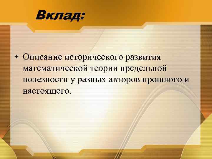 Вклад: • Описание исторического развития математической теории предельной полезности у разных авторов прошлого и