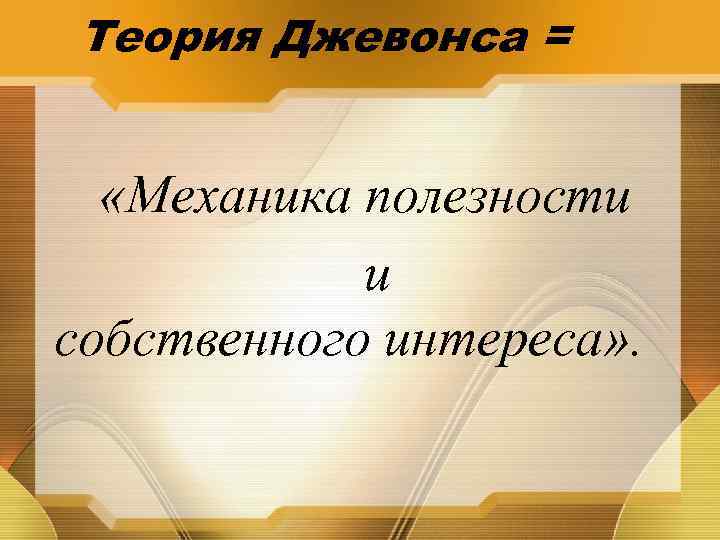 Теория Джевонса = «Механика полезности и собственного интереса» . 