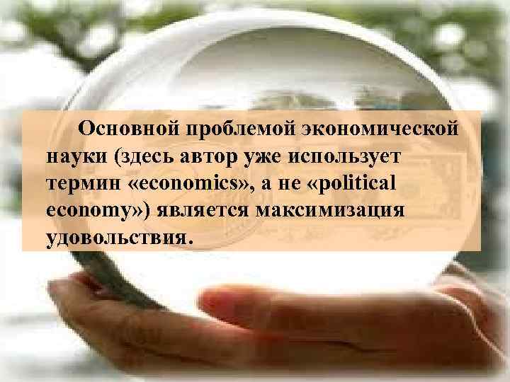  Основной проблемой экономической науки (здесь автор уже использует термин «economics» , а не