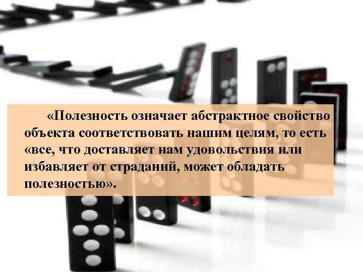  «Полезность означает абстрактное свойство объекта соответствовать нашим целям, то есть «все, что доставляет