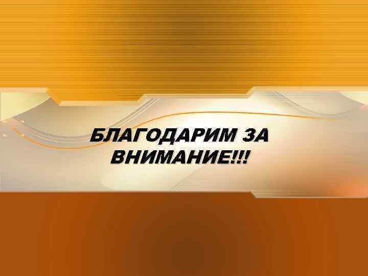 БЛАГОДАРИМ ЗА ВНИМАНИЕ!!! 