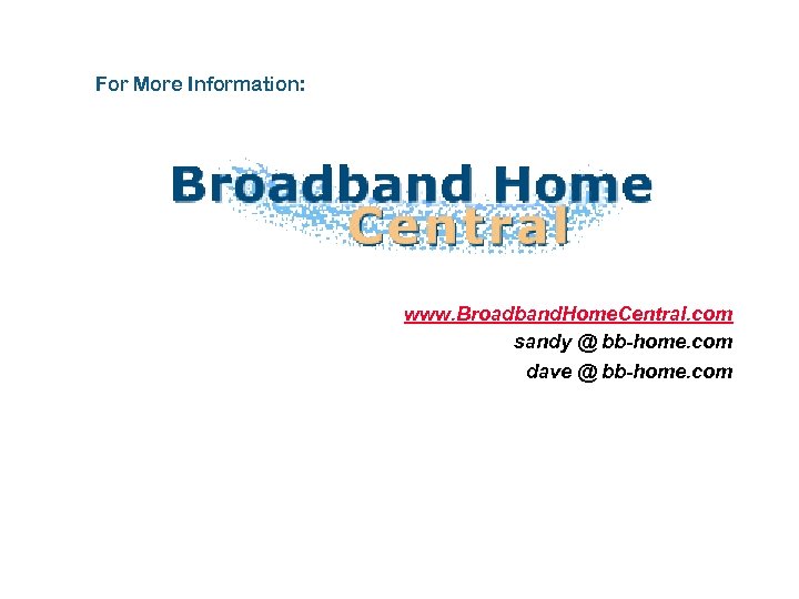 For More Information: www. Broadband. Home. Central. com sandy @ bb-home. com dave @